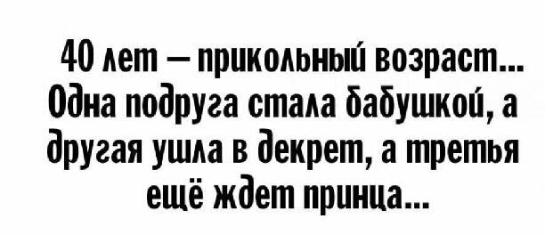 40 лет прикольный возраст одна подруга стада бабушкой а другая ушли в декрет а третья ещё ждет принца