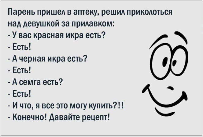 Парень пришел в аптеку решил прикодоться над девушкой за придавком У вас красная икра есть Есть А черная икра есть Есть А семга есть Есть И что я все это могу купить Конечно Давайте рецепт