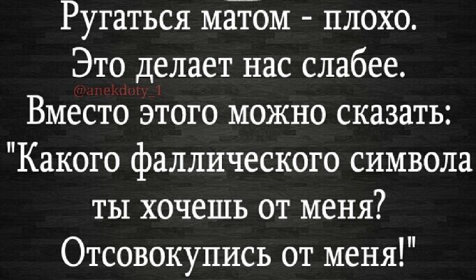 Ругаться мёЁом плохо Это делает нас слабее Вместо этого можно сказать Какого фаллического символа ты хочешь от меня Отсовокупись от меня
