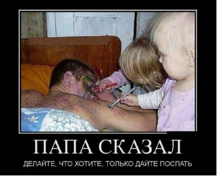 ПАПА СКАЗАЛ дЕЛАЙТЕ ЧТО ХОТИТЕ ТОЛЬКО ДАЙТЕ ПОСПАТЬ