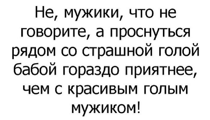 Не мужики что не говорите а проснуться рядом со страшной голой бабой гораздо приятнее чем с красивым голым мужиком