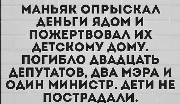 МАНЬЯК ОПРЫСКАА АЕНЬГИ ЯАОМ И ПОЖЕРТВОВАА ИХ АЕТСКОМУ ДОМУ ПОГИБАО АВААЦАТЬ АЕПУТАТОВ АВА МЭРА И ОАИН МИНИСТР АЕТИ НЕ ПОСТРААААИ