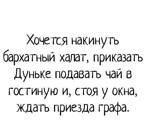 Хочется накинуть бархатный халат приказать Дуньке подавать чай в гостиную и стоя у окна ждать приезда графа