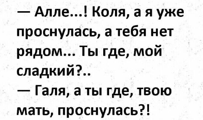 Алле Коля а я уже проснулась а тебя нет рядом Ты где мой сладкий Галя а ты где твою мать проснулась