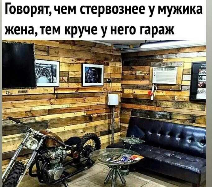 Говорят чем стервознее у мужика ена тм круче у него гараж