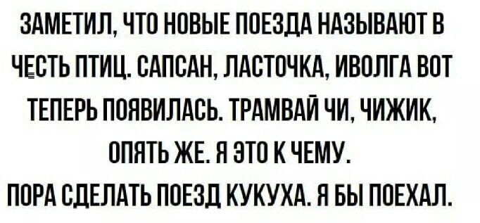 3АМЕТИЛ ЧТО НОВЫЕ ПОЕЗДА НАЗЫВАЮТ В ЧЕСТЬ ПТИЦ САПСАН ЛАСТОЧКА ИВОЛГА ВОТ ТЕПЕРЬ ПОЯВИЛАСЬ ТРАМВАЙ ЧИ ЧИЖИК ОПЯТЬ ЖЕ П ЭТО К ЧЕМУ ПОРА СДЕЛАТЬ ПОЕЗД КУКУХА Н БЫ ПОЕХАЛ