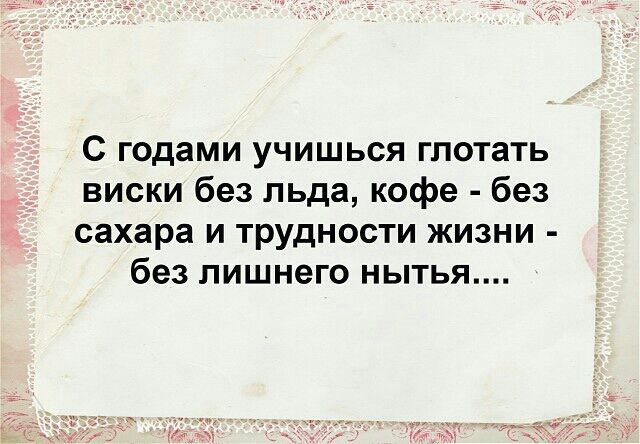 С годами учишься глотать виски без льда кофе без сахара и трудности жизни без лишнего нытья