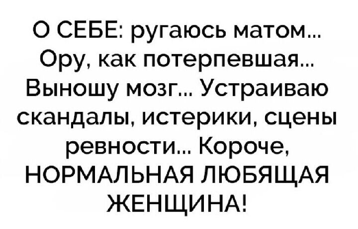 О СЕБЕ ругаюсь матом Ору как потерпевшая Выношу мозг Устраиваю скандалы истерики сцены ревности Короче НОРМАЛЬНАЯ ЛЮБЯЩАЯ ЖЕНЩИНА