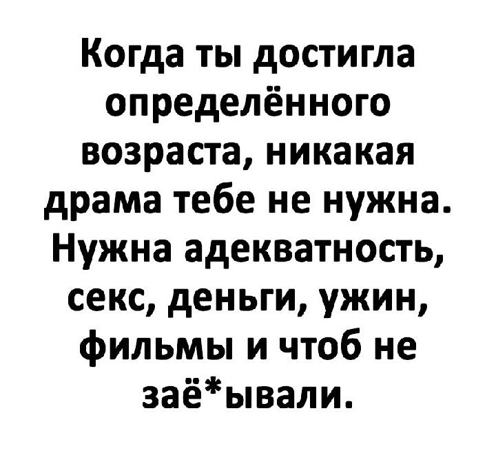 Когда ты достигла определённого возраста никакая драма тебе не нужна Нужна адекватность секс деньги ужин фильмы и чтоб не заёывали