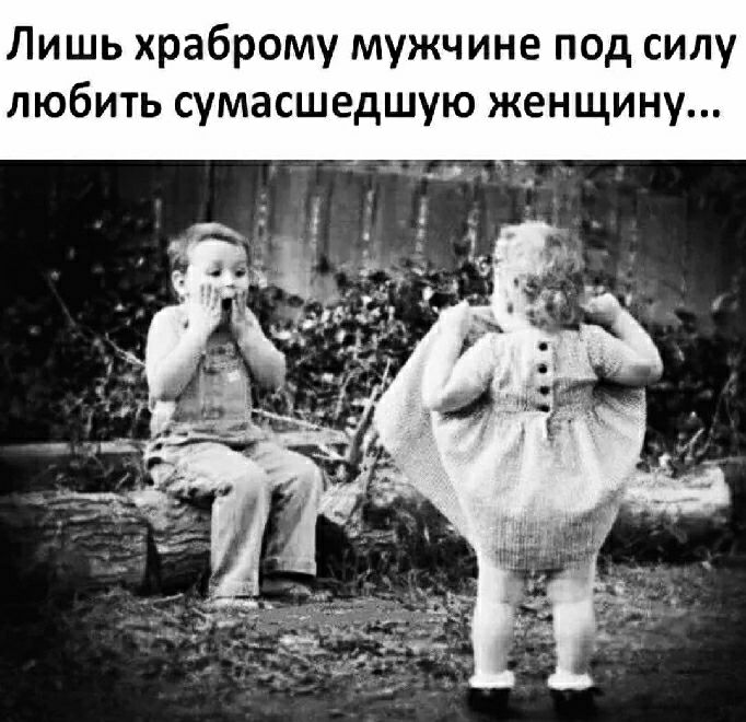 Лишь храброму мужчине под силу любить сумасшедшую женщину