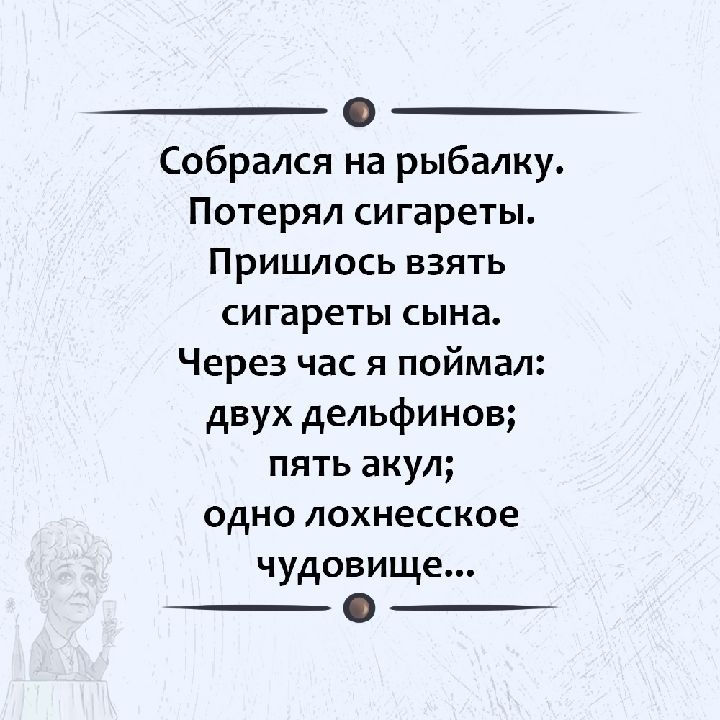 О Собрался на рыбалку Потерял сигареты Пришлось взять сигареты сына Через час я поймал двух дельфинов пять акул одно лохнесское чудовище _ __