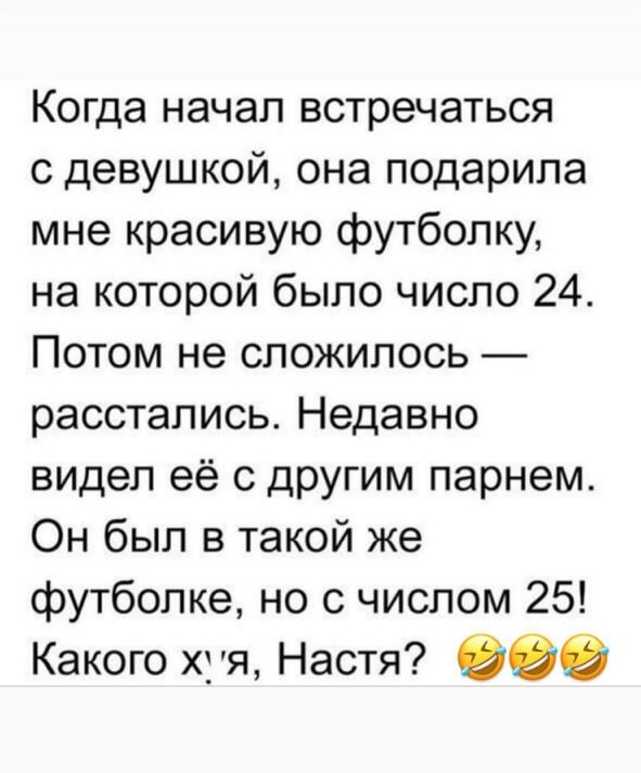 Когда начал встречаться с девушкой она подарила мне красивую футболку на которой было число 24 Потом не сложилось расстались Недавно видел её с другим парнем Он был в такой же футболке но с числом 25 Какого хуя Настя 39