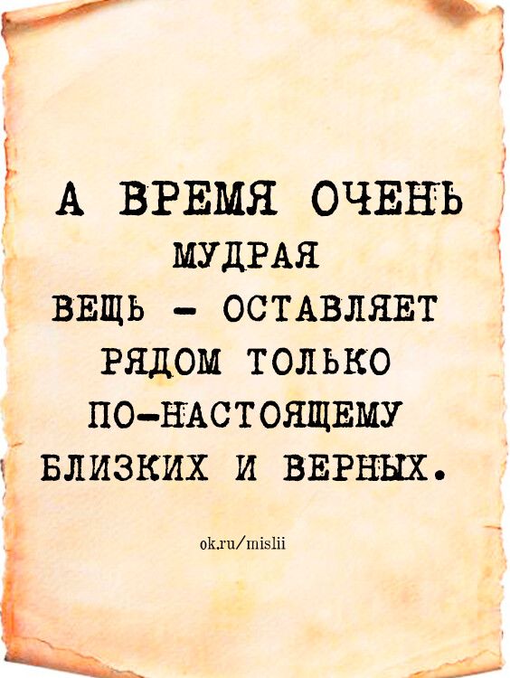 ь г А ВРЕМЯ ОЧЕНЬ МУДРАЯ ввщь остдвлявт рядом только по щстоящвму БЛИЗКИХ и ВЕРЕЩ иш _Ё