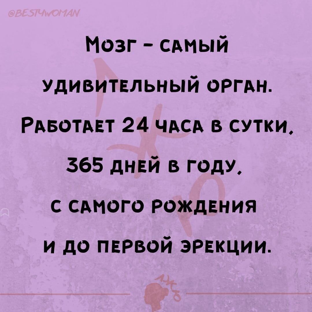 Мозг сдмый удивитвльный ОРГАН РАБОТАЕТ 24 ЧАСА в сутки 365 днгй в году с смога Рождения и до первой ЭРЕКЦИИ