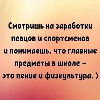 Смотришь на заработки певцов и спортсменов и понимаешь что главные предметы в школе это пение іцзкультура