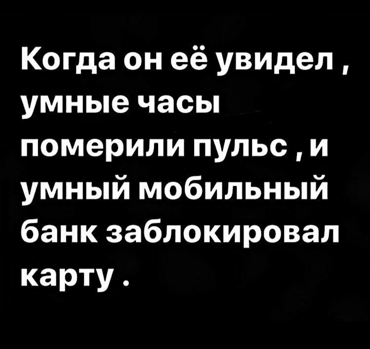 Когда он её увидел умные часы померили пульс и умный мобильный банк заблокировал карту