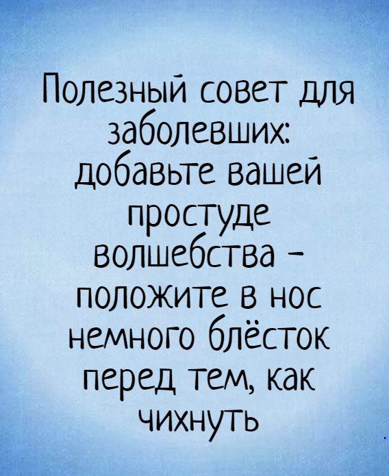 Полезный совет для заболевших добавьте вашей простуде волшебства положите в нос немного блёсток перед тем как Ы ЧихНуть Ц