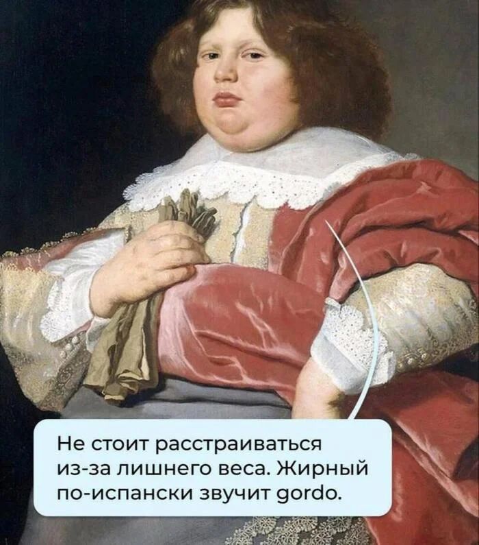 Не стоит расстраиваться из-за лишнего веса. Жирный по-испански звучит gordo.