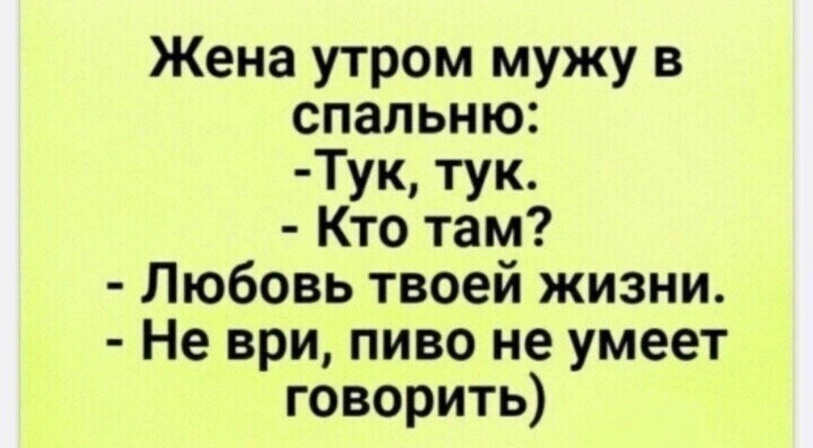 Жена утром мужу в спальню Тук тук Кто там Любовь твоей жизни Не ври пиво не умеет говорить