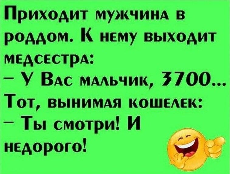 Приходит муж тм в роддом К нему выходит медсестры У ВАС ммьчик 7700 Тот вынимдя кошыек _ Ты смотри И недорого