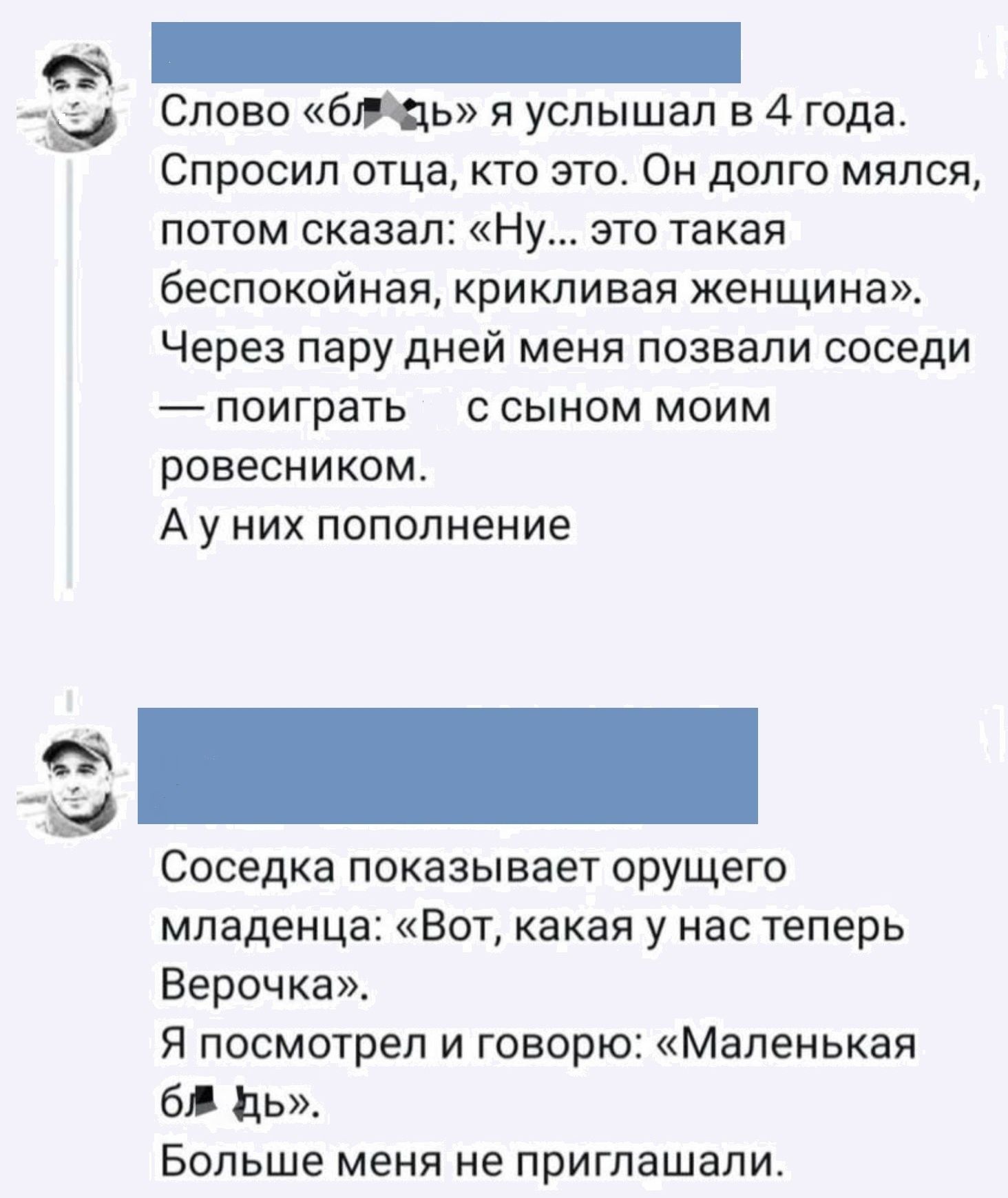 Слово бть я услышал в 4 года Спросил отца кто это Он долго мялся потом сказал Ну это такая беспокойная крикливая женщина Через пару дней меня позвали соседи поиграть с сыном моим ровесником А у них пополнение Соседка показывает орущего младенца Вот какая у нас теперь Верочка Я посмотрел и говорю Маленькая бд дь Больше меня не приглашали