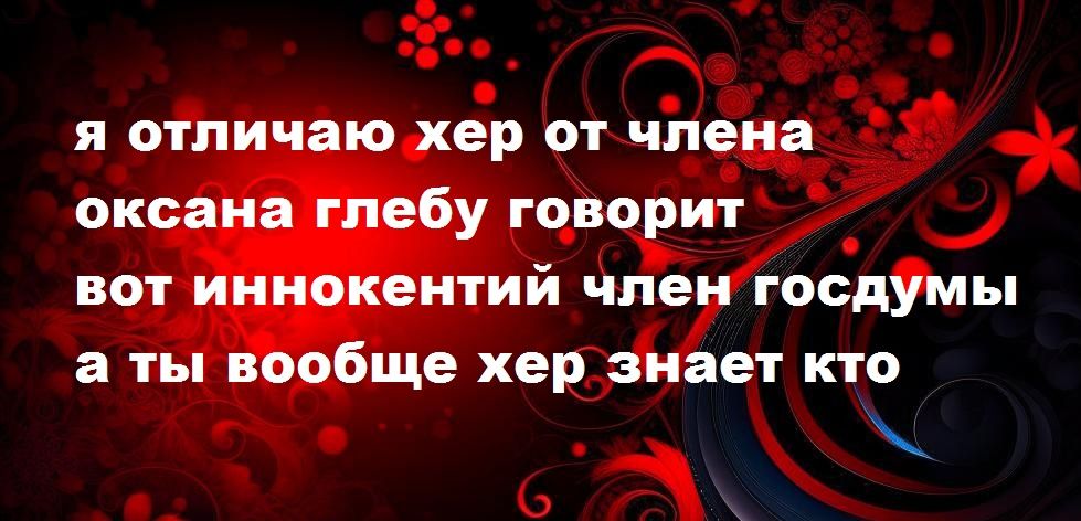 я отпичаю хер от члена оксана гпебу говорит ВОТ иинокентий член госдумы а ты вообще хер знает кто