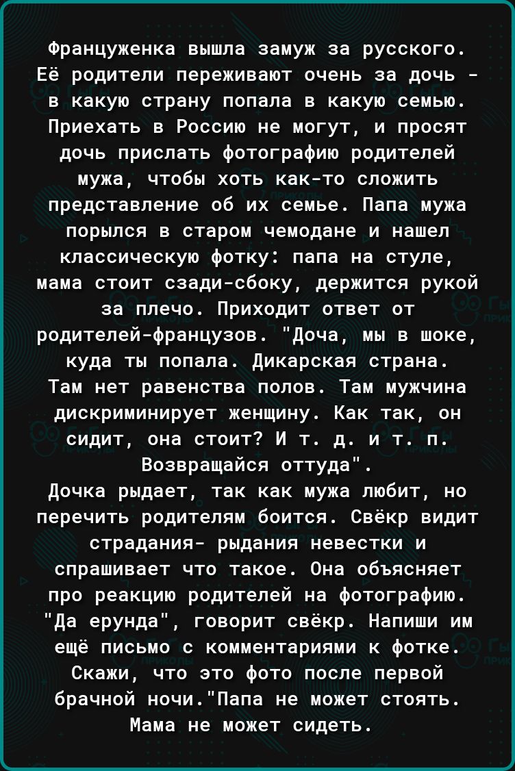 Француженка вышла замуж за русского Ее родители переживают очень за дочь _ в какую страну попала в какую семьи Приехать в России не могут и просят дочь прислать фотографию родителей мужа чтобы хоть как то сложить представление об их семье папа мужа порылся в старом чемодана и нашел классическую Фотку папа на стуле мама стоит сзади сбоку держится рукой за плечо Приходит ответ от родителей французов