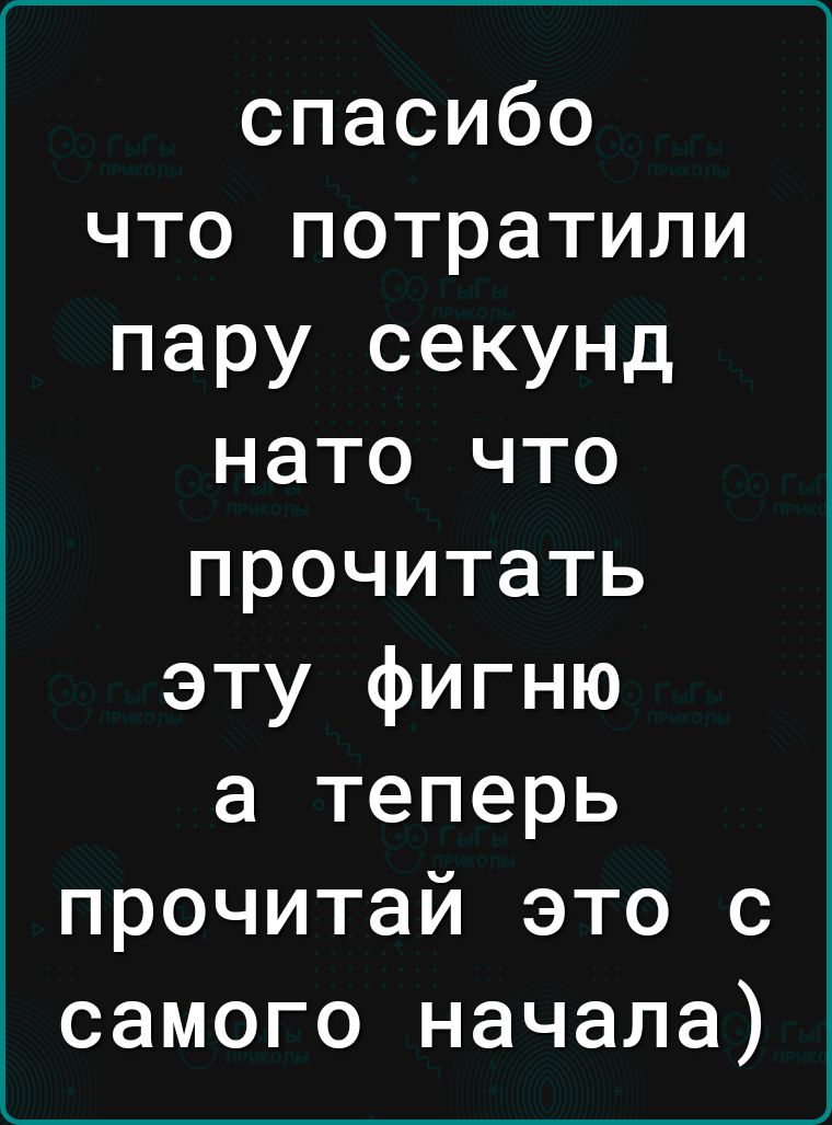 спасибо что потратили пару секунд нато что прочитать эту фигню а теперь прочитай это с самого начала