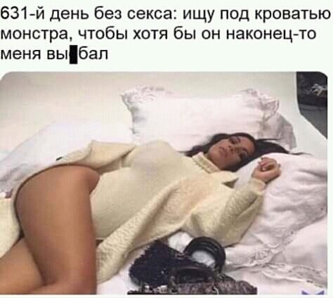 631й день без секса ищу под кроватью монстра чтобы хотя бы он наконец то меня вьпбап