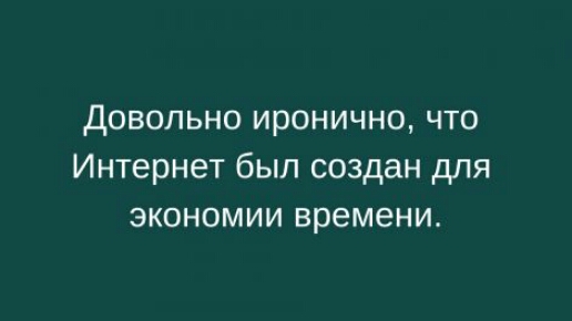 Довольно иронично что Интернет был создан для экономии времени