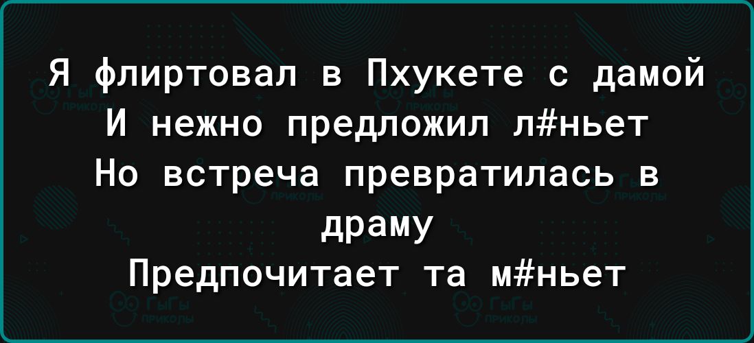 Я фпиртовал в Пхукете с дамой И нежно предложил лньет Но встреча превратилась в дРЗМУ Предпочитает та мньет