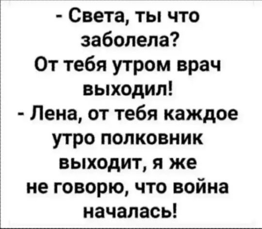 Света ты что заболела От тебя утром врач выходил Пена от тебя каждое утро полковник выходит я же не говорю что война началась