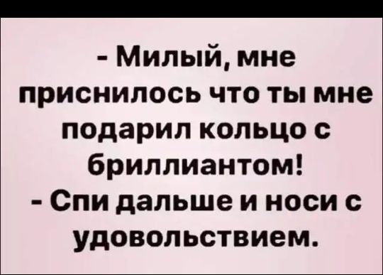 Милый мне приснилось что ты мне подарил кольцо с бриллиантом Спи дальше и носи с удовольствием