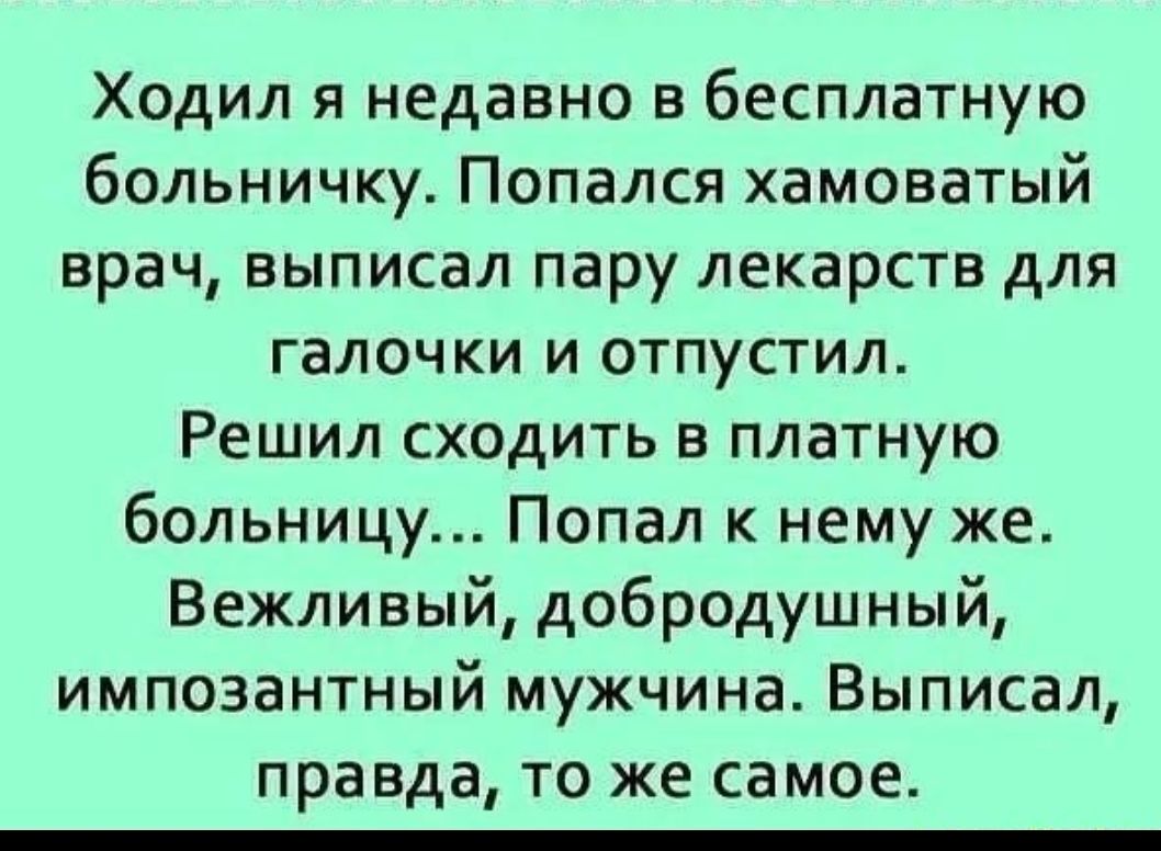 Ходил я недавно в бесплатную больничку Попался хамоватый врач выписал пару лекарств для галочки И ОТПуСТИЛ Решил сходить в платную больницу Попал к нему же Вежливый добродушный импозантный мужчина Выписал правда то же самое