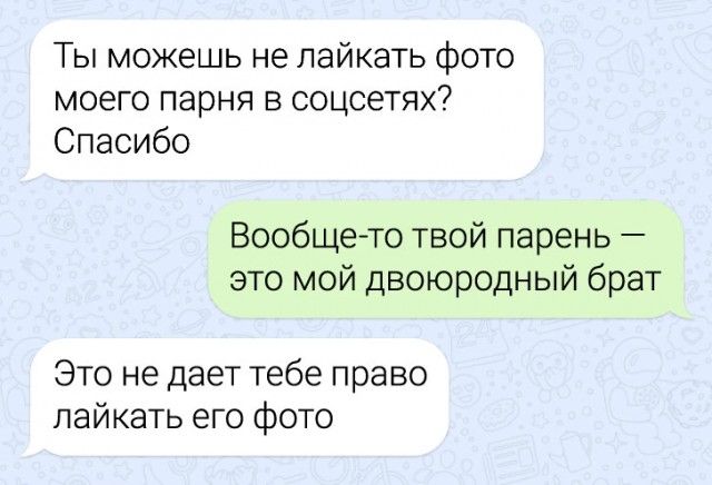 Ты можешь не лайкать фото моего парня в соцсетях Спасибо Вообщето твой парень это мой двоюродный брат Это не дает тебе право пайкать его фото