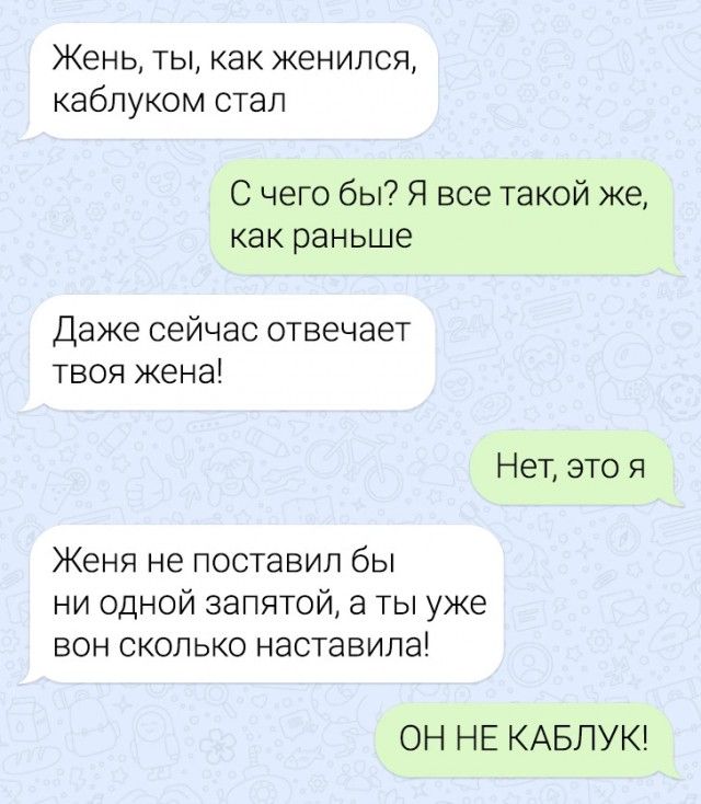 Жень ты как женился каблуком стал С чего бы Я все такой же как раньше Даже сейчас отвечает твоя жена Нет это я Женя не ПОСТЭВИП бы ни одной запятой а ты уже БОН СКОЛЬКО НЭСТЭВИЛЭ ОН НЕ КАБПУК