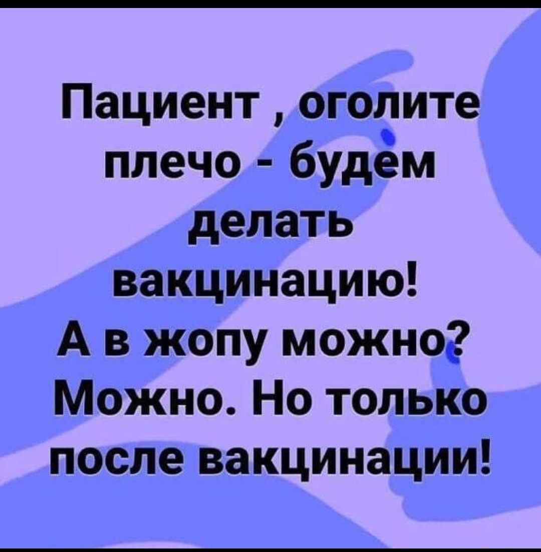 Пациент огопите плечо будём делать вакцинацию А в жопу можно Можно Но только после вакцинации