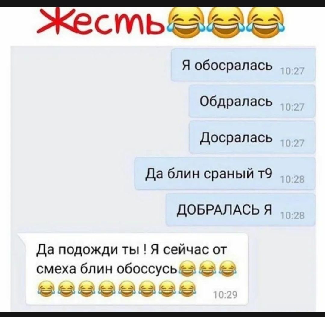 СМЬ я обосралась Обдрапась Досралась Да блин сраный т9 ДОБРАЛАСЬ Я да подожди ты Я сейчас от смеха блин обоссусь