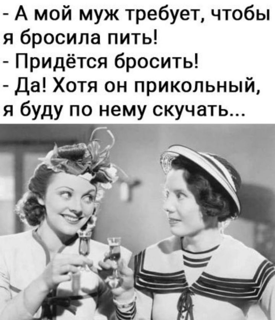 А мой муж требует чтобы я бросила пить Придётся бросить Да Хотя он прикольный я буду по нему скучать