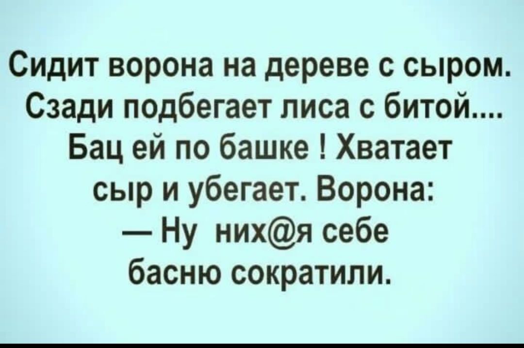 Сидит ворона на дереве с сыром Сзади подбегает лиса с битой Бац ей по башке Хватает сыр и убегает Ворона Ну нихя себе басню сократили