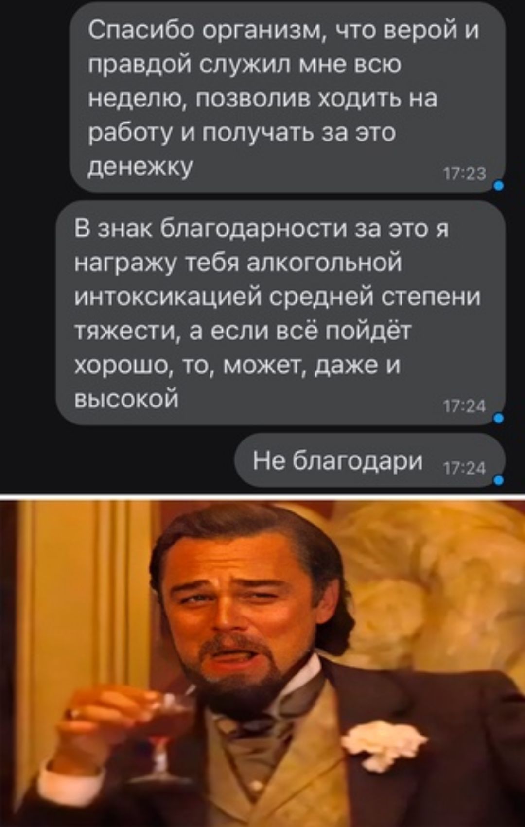 Спасибо организм что верой и правдой служил мне всю неделю позволив ходить на работу и получать за это дЕНЁЖКУ 172 В знак благодарности за это я награжу тебя алкогольной интоксикацией средней степени тяжести а если всё пойдёт хорошо то может даже и высокой _ Не благодари _