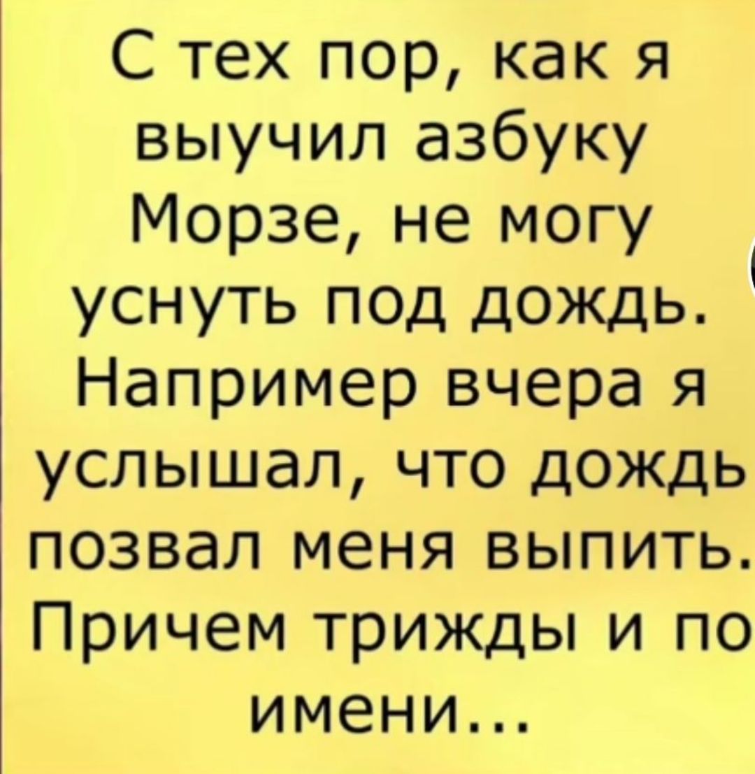 С тех пор как я выучил азбуку Морзе не могу уснуть под дождь Например вчера я услышал что дождь позвал меня выпить Причем трижды и по имени