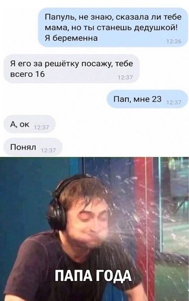 Папупь не знаю сказала ли тебе мама на ты станешь дедушкой Я беременна Я его за решетку посажу тебе всего 16 Пап мне 23 А ок Понял