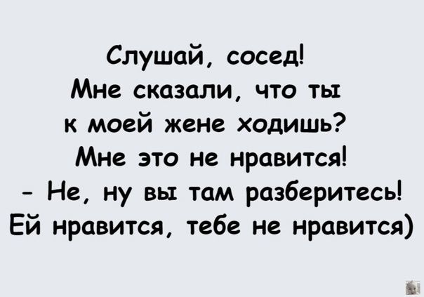 Слушай сосед Мне сказали что ты к моей жене ходишь Мне это не нравится Не ну вы там разберитесь Ей нравится тебе не нравится