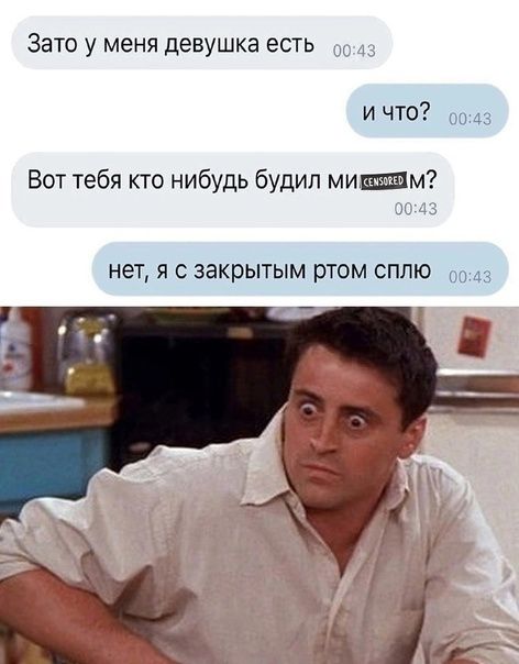 Зато у меня девушка есть и что 1 Вот тебя кто нибудь будил мишшім нет Я С закрытым ртом СПЛЮ