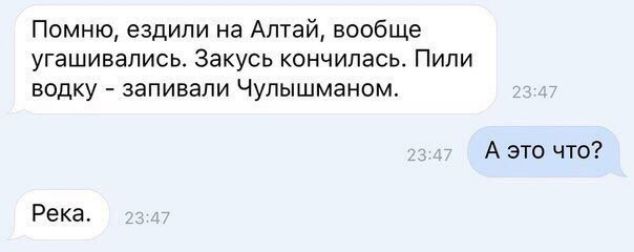 Помню ездили на Алтай вообще угашивапись Закусь кончилась Пили водку запивали Чупышманом А это чт Река