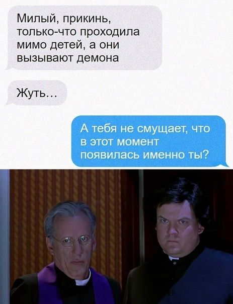 Милый прикинь только что проходила мимо детей а они вызывают демона Жуть А тебя не смущает что в этот момент появилась именно ты