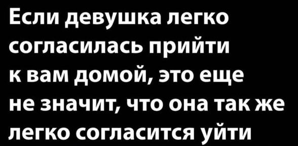 Если девушка легко согласилась прийти к вам домой это еще не значит что она так же легко согласится уйти