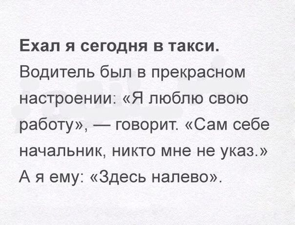 Ехал я сегодня в такси Водитель был в прекрасном настроении Я люблю свою работу _ говорит Сам себе начальник никто мне не указ А я ему Здесь налево