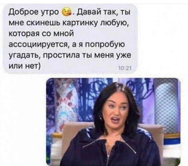 доброе утро давай так ты мне скинешь картинку любую которая со мной ассоциируется а я попробую угадать простила ты меня уже или нет